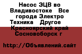 Насос ЭЦВ во Владивостоке - Все города Электро-Техника » Другое   . Красноярский край,Сосновоборск г.